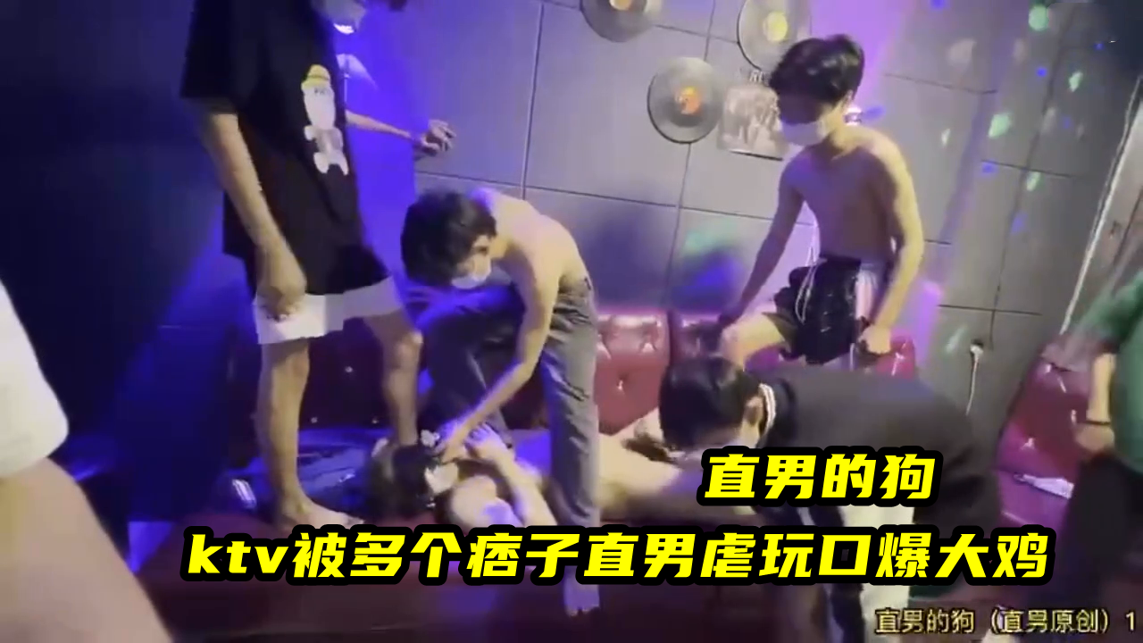 直男的狗，ktv被多个痞子直男虐玩口爆大鸡